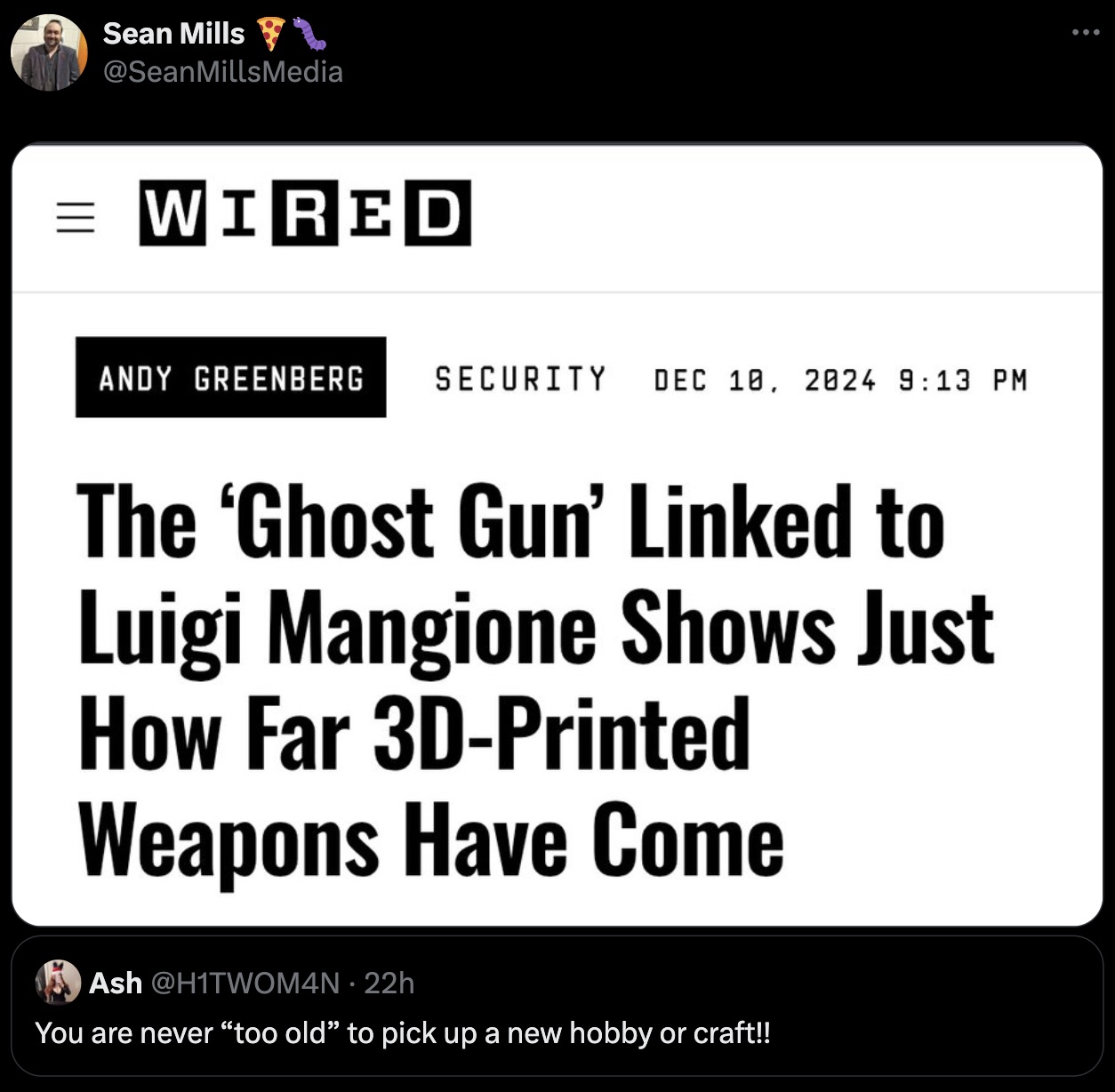 screenshot - Sean Mills Mills Media Wired Andy Greenberg Security The 'Ghost Gun' Linked to Luigi Mangione Shows Just How Far 3DPrinted Weapons Have Come Ash . 22h You are never "too old to pick up a new hobby or craft!!